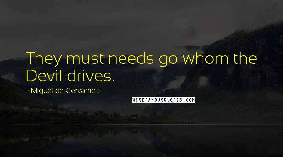 Miguel De Cervantes Quotes: They must needs go whom the Devil drives.