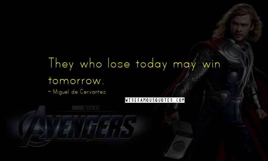 Miguel De Cervantes Quotes: They who lose today may win tomorrow.