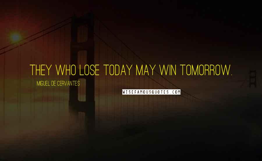 Miguel De Cervantes Quotes: They who lose today may win tomorrow.
