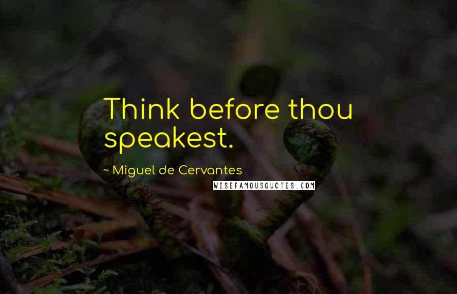 Miguel De Cervantes Quotes: Think before thou speakest.