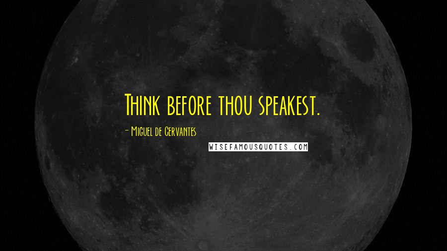 Miguel De Cervantes Quotes: Think before thou speakest.