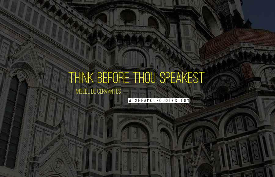 Miguel De Cervantes Quotes: Think before thou speakest.