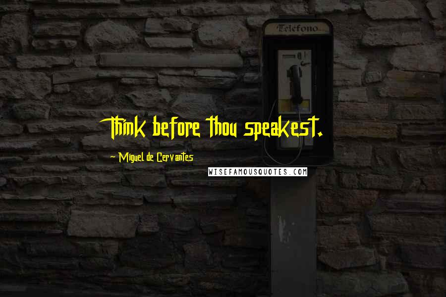 Miguel De Cervantes Quotes: Think before thou speakest.