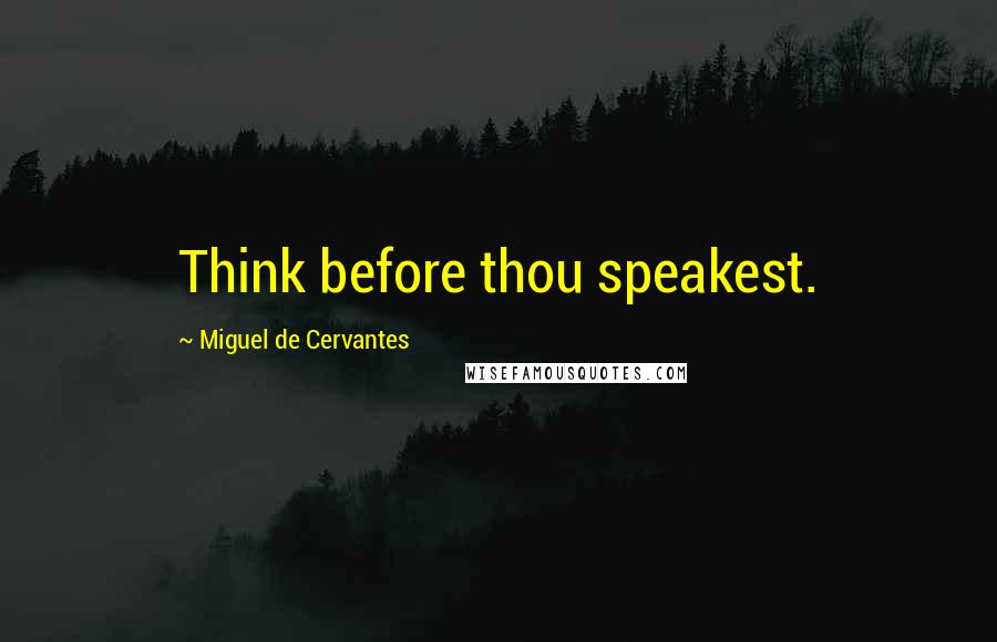 Miguel De Cervantes Quotes: Think before thou speakest.