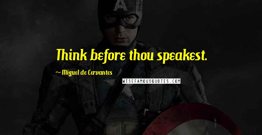 Miguel De Cervantes Quotes: Think before thou speakest.