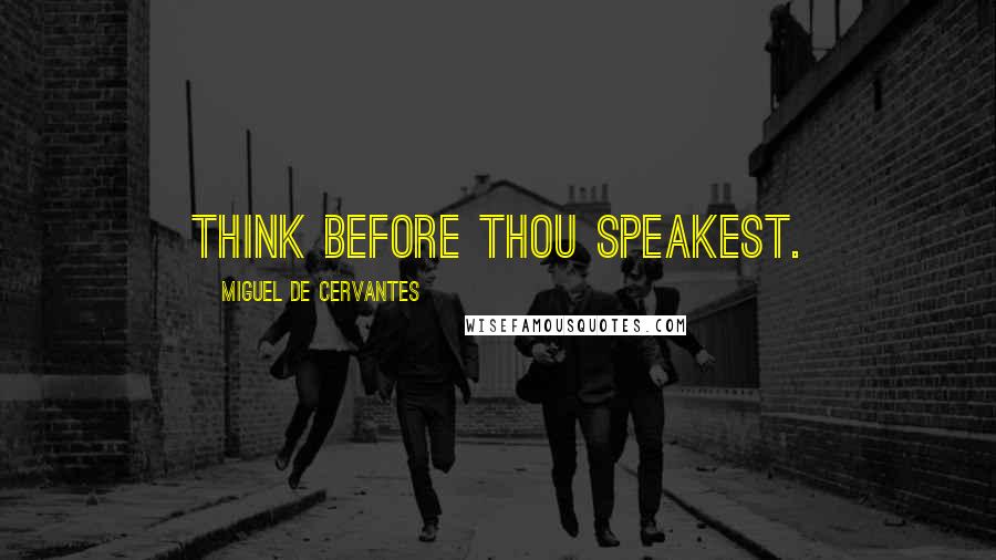 Miguel De Cervantes Quotes: Think before thou speakest.