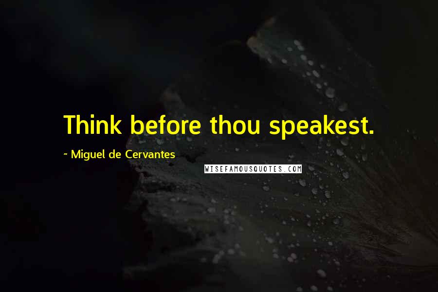 Miguel De Cervantes Quotes: Think before thou speakest.