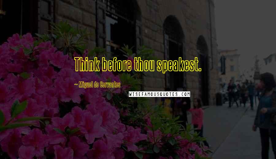 Miguel De Cervantes Quotes: Think before thou speakest.