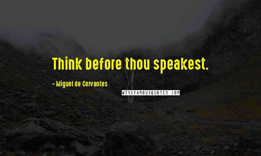 Miguel De Cervantes Quotes: Think before thou speakest.