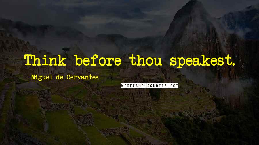 Miguel De Cervantes Quotes: Think before thou speakest.