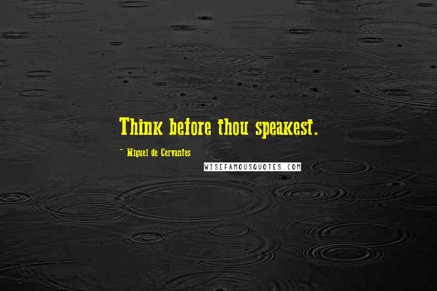 Miguel De Cervantes Quotes: Think before thou speakest.