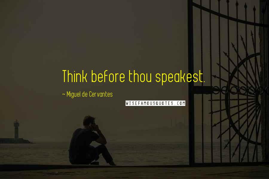 Miguel De Cervantes Quotes: Think before thou speakest.