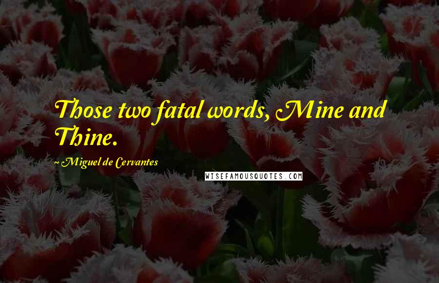 Miguel De Cervantes Quotes: Those two fatal words, Mine and Thine.