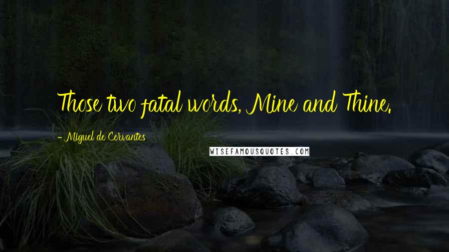 Miguel De Cervantes Quotes: Those two fatal words, Mine and Thine.