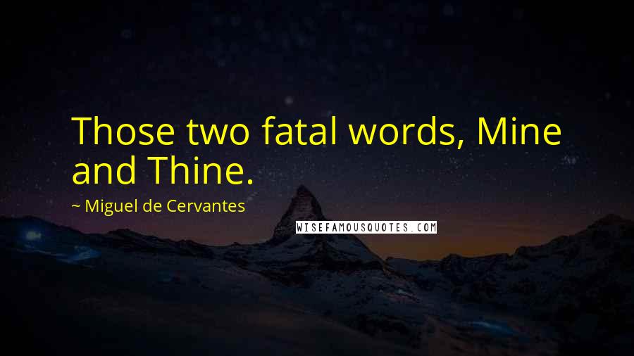 Miguel De Cervantes Quotes: Those two fatal words, Mine and Thine.