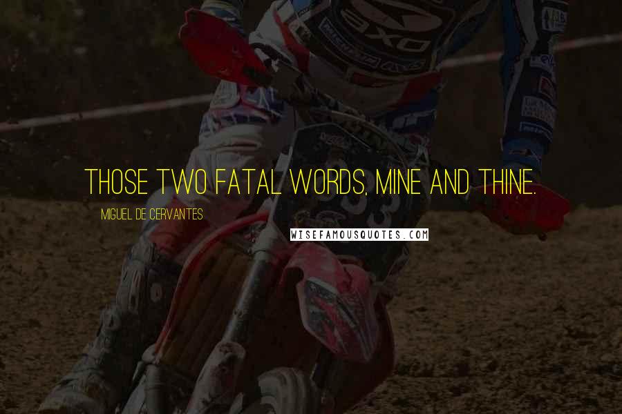 Miguel De Cervantes Quotes: Those two fatal words, Mine and Thine.