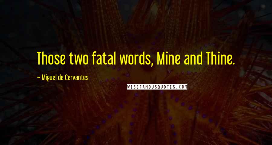 Miguel De Cervantes Quotes: Those two fatal words, Mine and Thine.