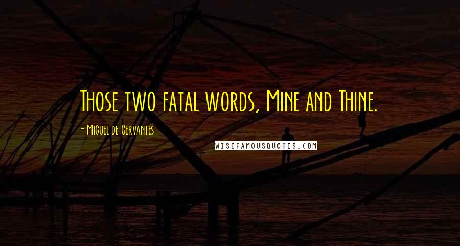 Miguel De Cervantes Quotes: Those two fatal words, Mine and Thine.