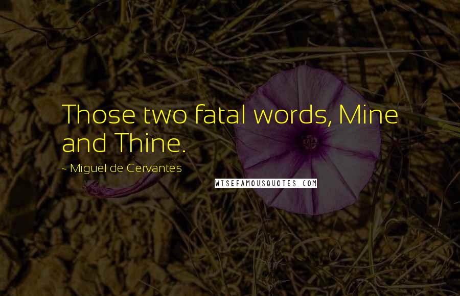 Miguel De Cervantes Quotes: Those two fatal words, Mine and Thine.