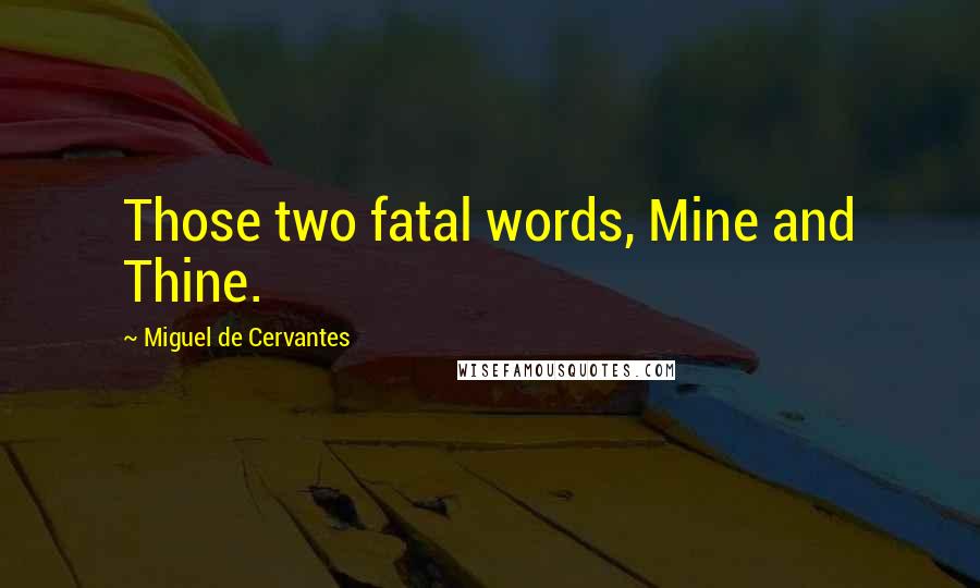 Miguel De Cervantes Quotes: Those two fatal words, Mine and Thine.