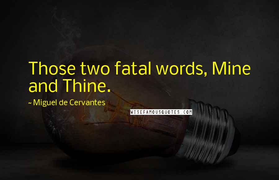 Miguel De Cervantes Quotes: Those two fatal words, Mine and Thine.