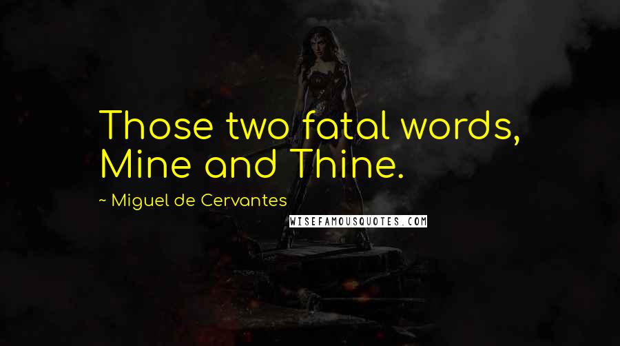 Miguel De Cervantes Quotes: Those two fatal words, Mine and Thine.