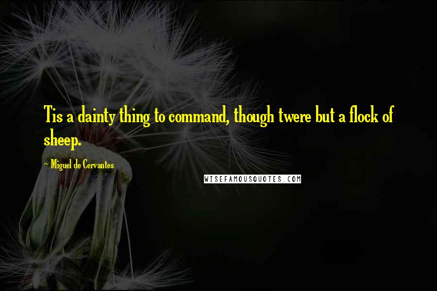 Miguel De Cervantes Quotes: Tis a dainty thing to command, though twere but a flock of sheep.