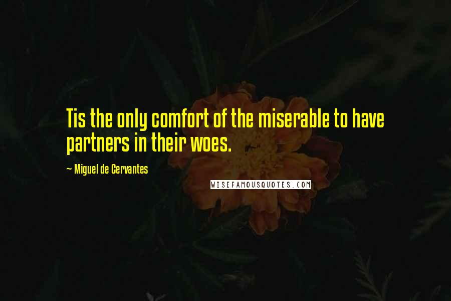 Miguel De Cervantes Quotes: Tis the only comfort of the miserable to have partners in their woes.