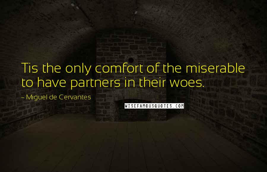 Miguel De Cervantes Quotes: Tis the only comfort of the miserable to have partners in their woes.