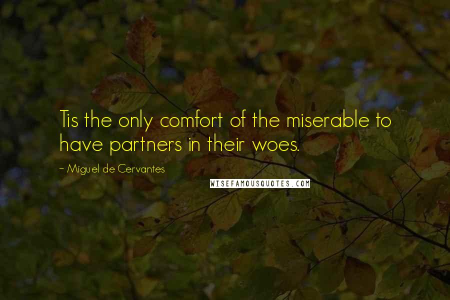 Miguel De Cervantes Quotes: Tis the only comfort of the miserable to have partners in their woes.