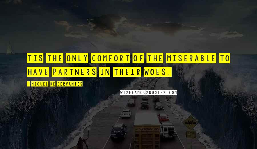 Miguel De Cervantes Quotes: Tis the only comfort of the miserable to have partners in their woes.