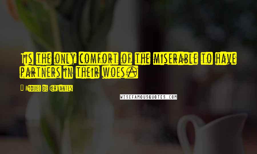 Miguel De Cervantes Quotes: Tis the only comfort of the miserable to have partners in their woes.