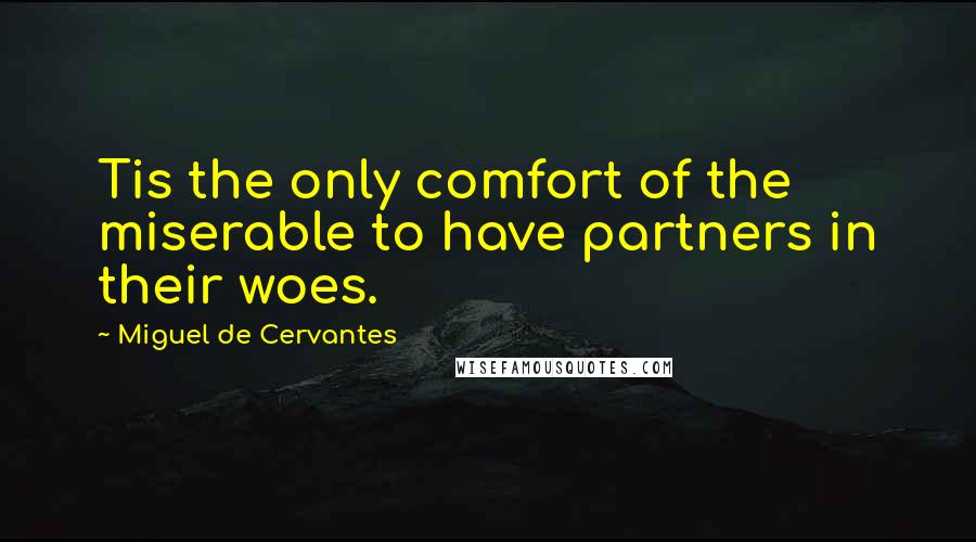 Miguel De Cervantes Quotes: Tis the only comfort of the miserable to have partners in their woes.