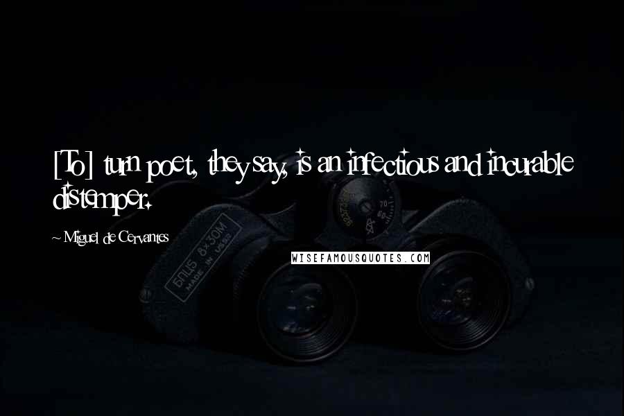 Miguel De Cervantes Quotes: [To] turn poet, they say, is an infectious and incurable distemper.