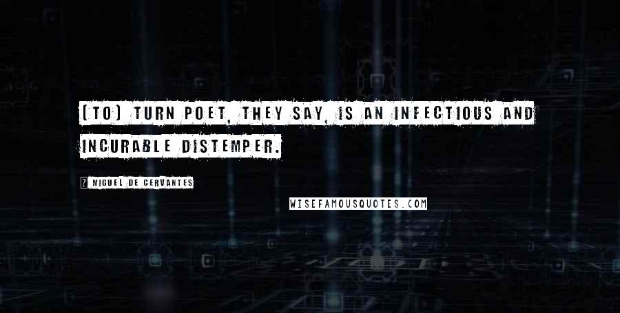 Miguel De Cervantes Quotes: [To] turn poet, they say, is an infectious and incurable distemper.