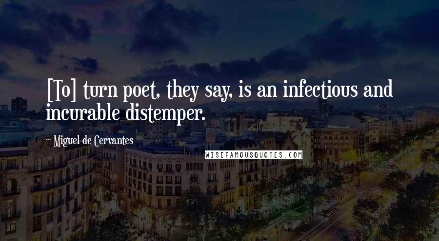 Miguel De Cervantes Quotes: [To] turn poet, they say, is an infectious and incurable distemper.