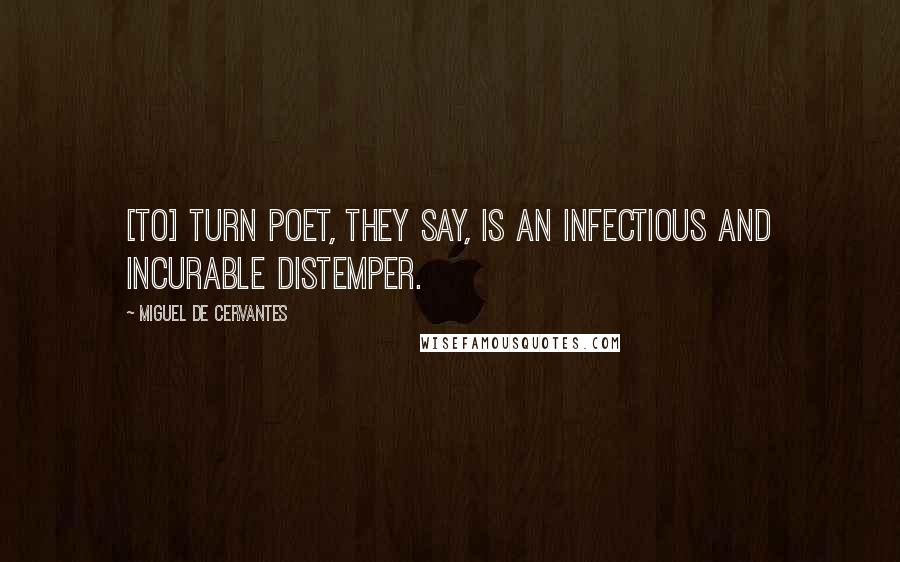 Miguel De Cervantes Quotes: [To] turn poet, they say, is an infectious and incurable distemper.