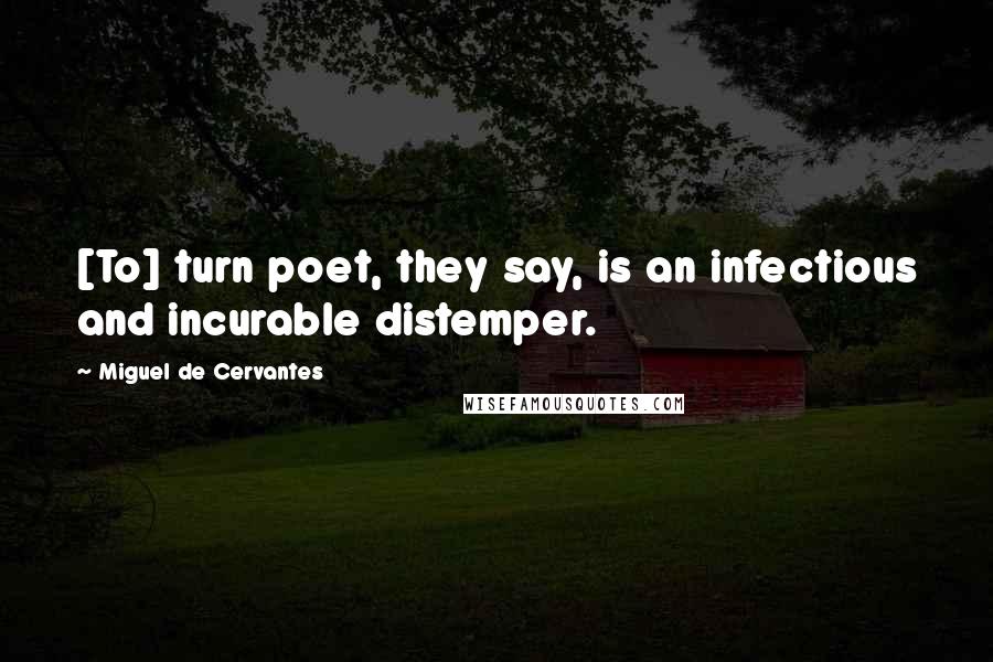 Miguel De Cervantes Quotes: [To] turn poet, they say, is an infectious and incurable distemper.