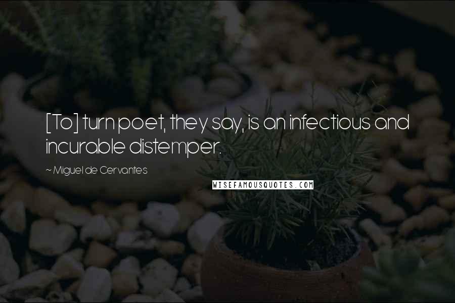 Miguel De Cervantes Quotes: [To] turn poet, they say, is an infectious and incurable distemper.