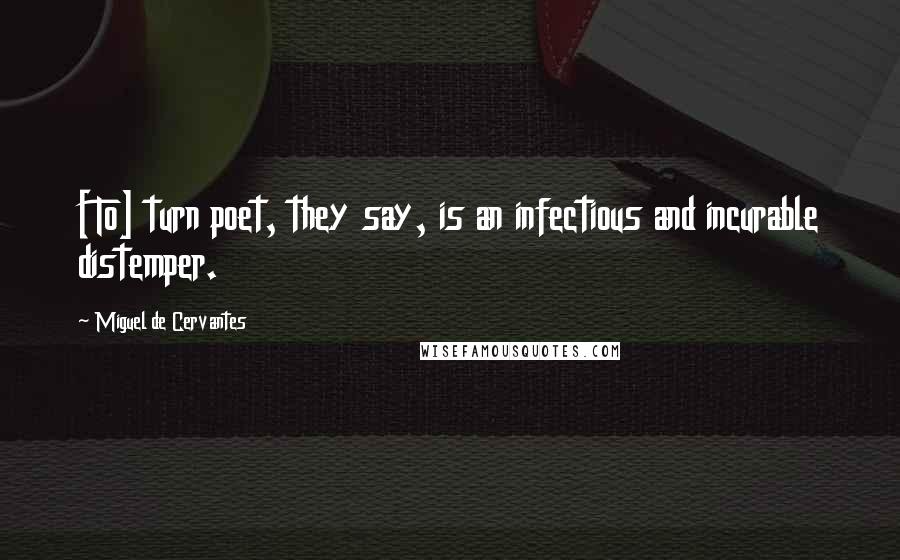 Miguel De Cervantes Quotes: [To] turn poet, they say, is an infectious and incurable distemper.