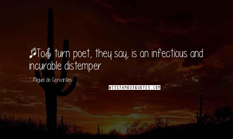 Miguel De Cervantes Quotes: [To] turn poet, they say, is an infectious and incurable distemper.