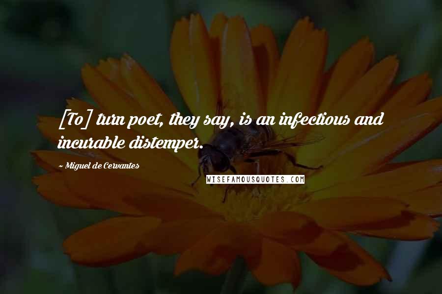 Miguel De Cervantes Quotes: [To] turn poet, they say, is an infectious and incurable distemper.
