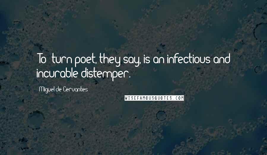 Miguel De Cervantes Quotes: [To] turn poet, they say, is an infectious and incurable distemper.