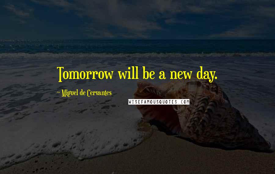 Miguel De Cervantes Quotes: Tomorrow will be a new day.