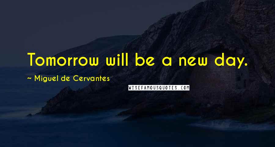 Miguel De Cervantes Quotes: Tomorrow will be a new day.