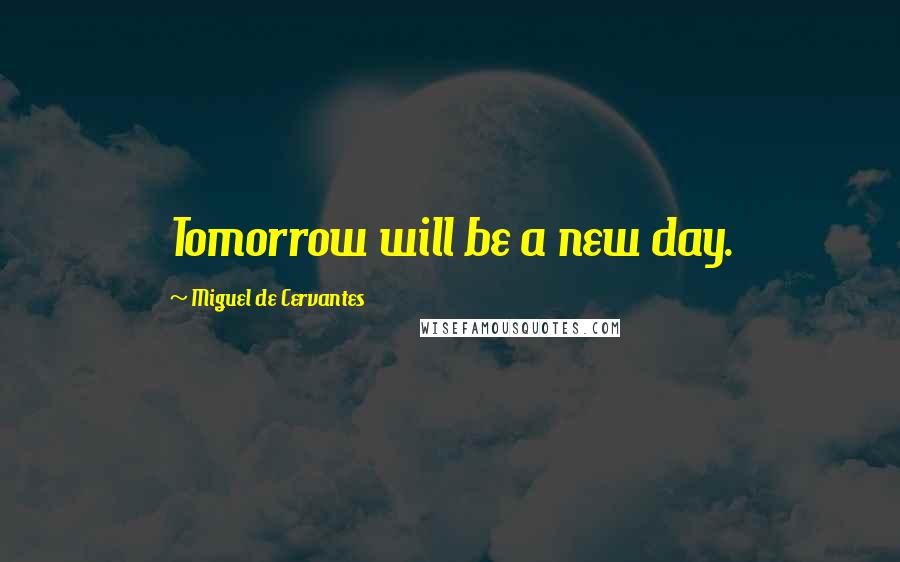 Miguel De Cervantes Quotes: Tomorrow will be a new day.