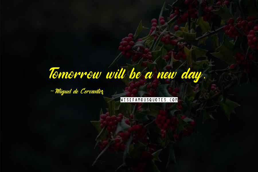 Miguel De Cervantes Quotes: Tomorrow will be a new day.