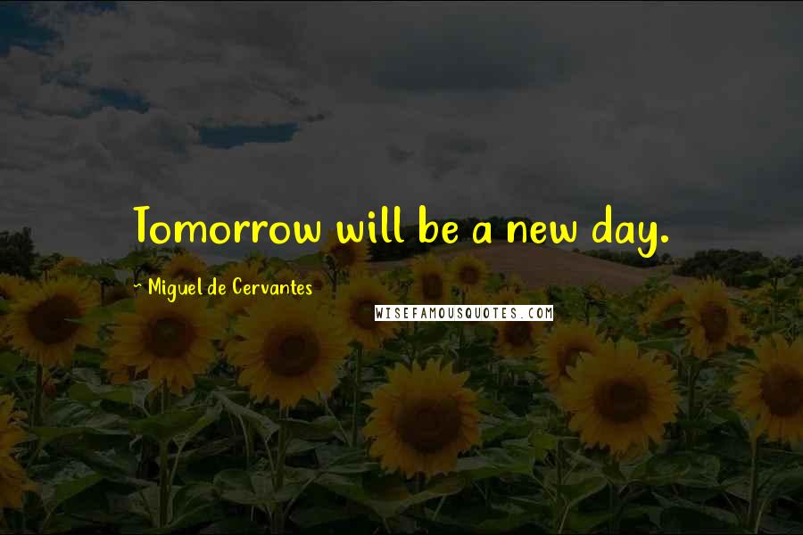 Miguel De Cervantes Quotes: Tomorrow will be a new day.