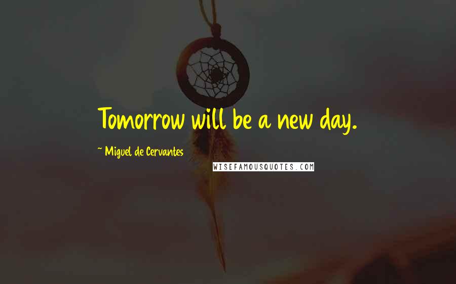 Miguel De Cervantes Quotes: Tomorrow will be a new day.