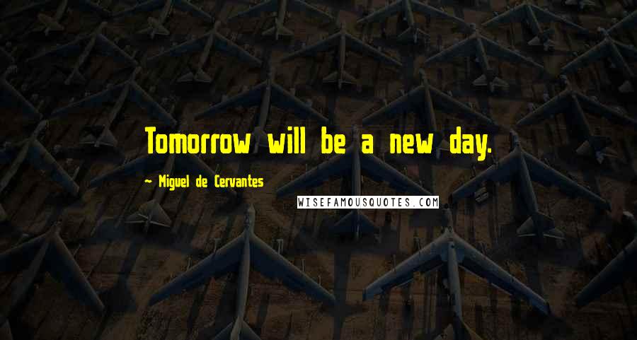 Miguel De Cervantes Quotes: Tomorrow will be a new day.